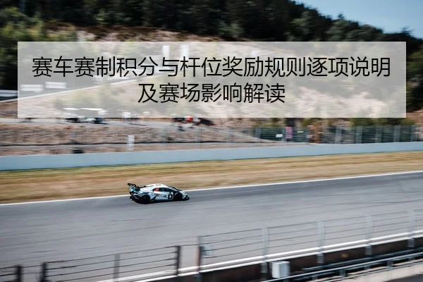 赛车赛制积分与杆位奖励规则逐项说明及赛场影响解读
